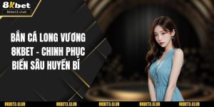 Bắn Cá Long Vương 8KBET – Chinh Phục Biển Sâu Huyền Bí