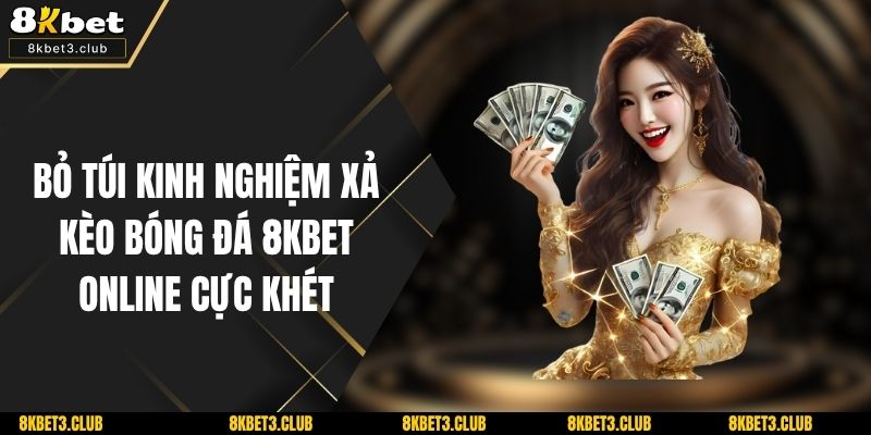 Bỏ Túi Kinh Nghiệm Xả Kèo Bóng Đá 8KBET Online Cực Khét