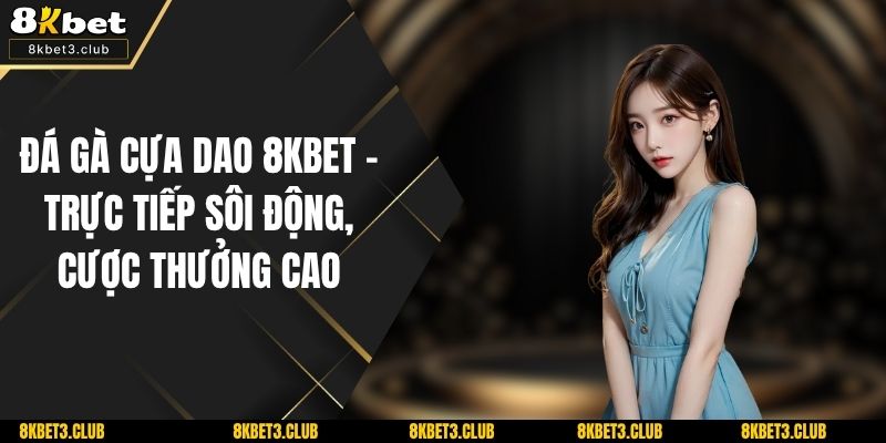 Đá Gà Cựa Dao 8KBET – Trực Tiếp Sôi Động, Cược Thưởng Cao
