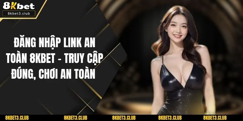 Đăng Nhập Link An Toàn 8kbet - Truy Cập Đúng, Chơi An Toàn 