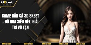 Game Bắn Cá 3d 8KBET – Đồ Họa Siêu Nét, Giải Trí Vô Tận