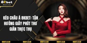 Kèo Châu Á 8KBET: Tận Hướng Giây Phút Thư Giãn Thực Thụ