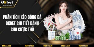 Phân Tích Kèo Bóng Đá 8KBET Chi Tiết Dành Cho Cược Thủ