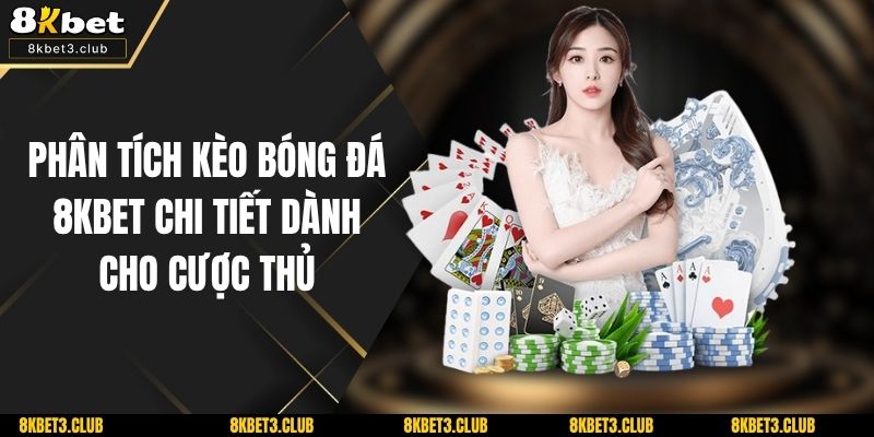 Phân Tích Kèo Bóng Đá 8KBET Chi Tiết Dành Cho Cược Thủ